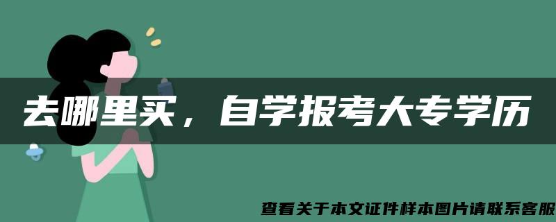 去哪里买，自学报考大专学历