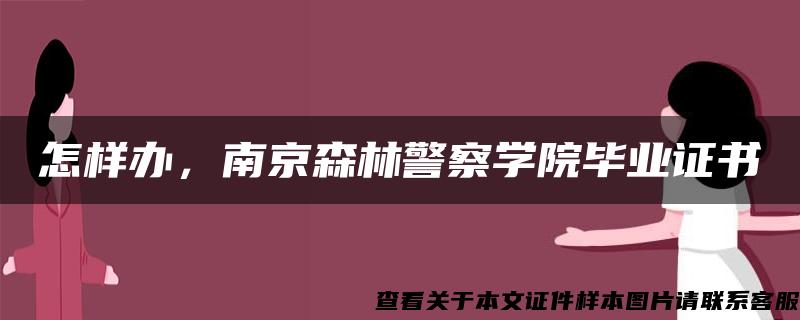 怎样办，南京森林警察学院毕业证书