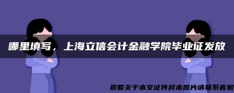 哪里填写，上海立信会计金融学院毕业证发放