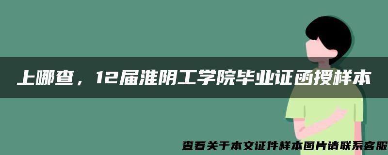 上哪查，12届淮阴工学院毕业证函授样本