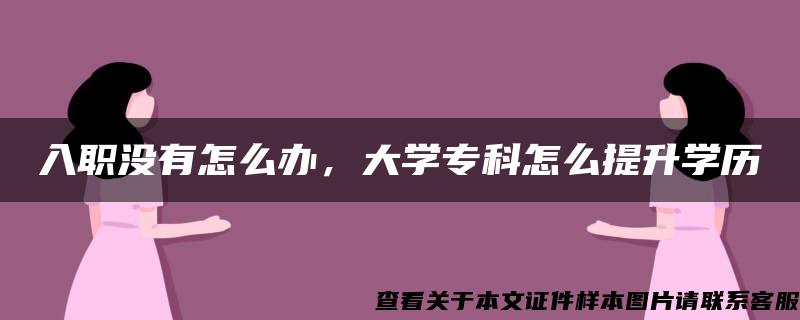 入职没有怎么办，大学专科怎么提升学历