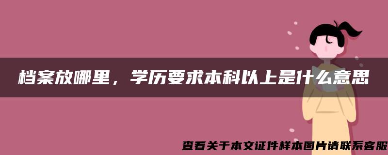 档案放哪里，学历要求本科以上是什么意思