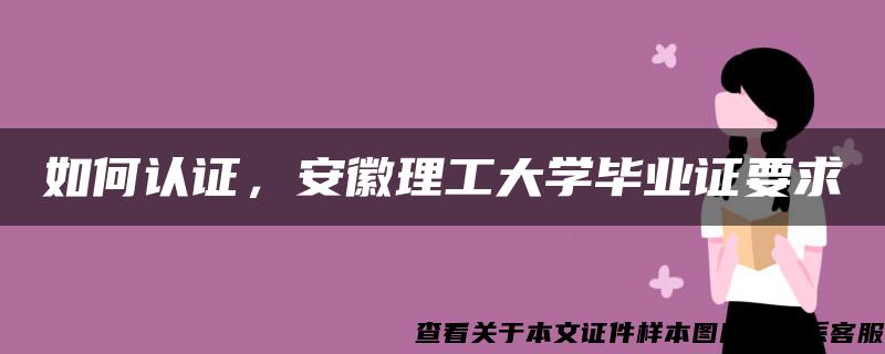 如何认证，安徽理工大学毕业证要求