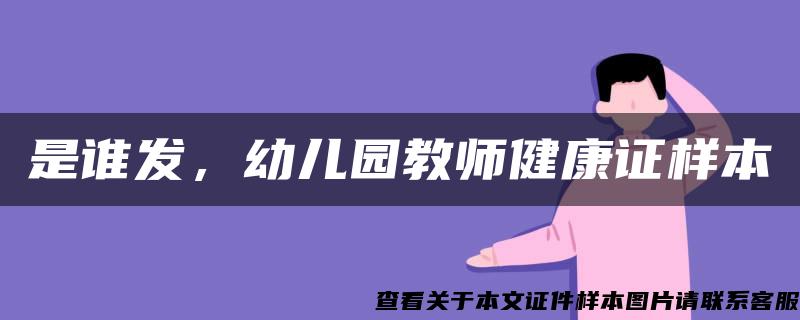 是谁发，幼儿园教师健康证样本