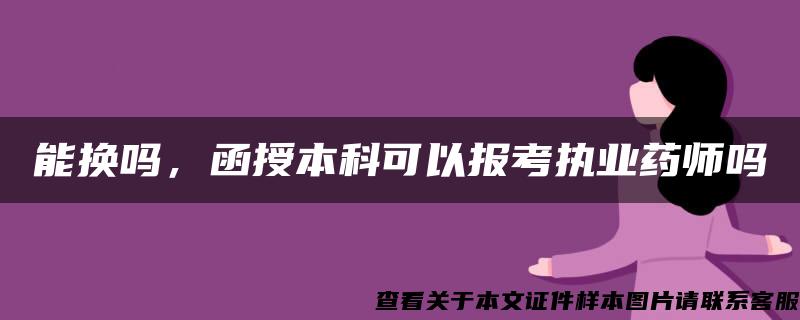 能换吗，函授本科可以报考执业药师吗