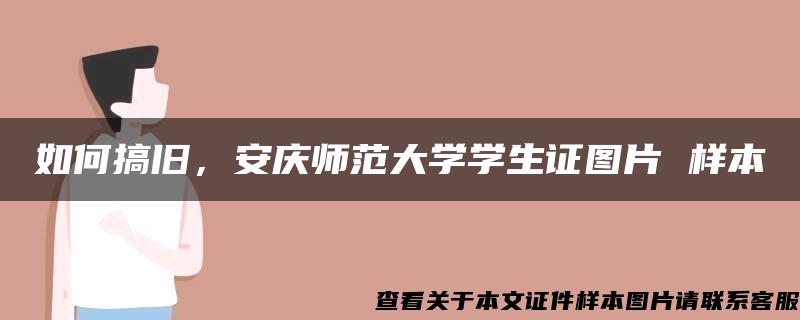 如何搞旧，安庆师范大学学生证图片 样本