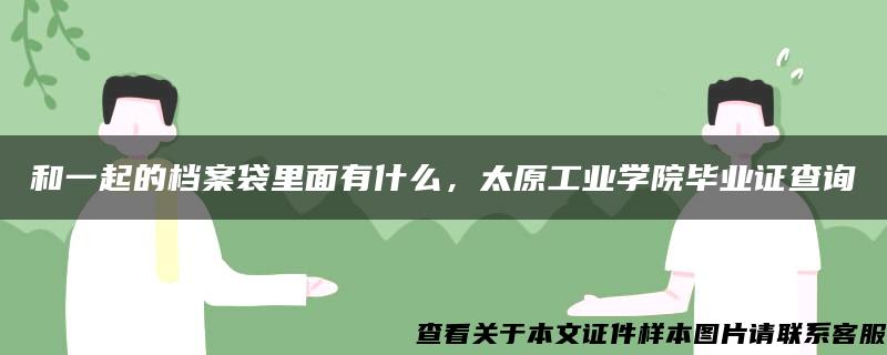 和一起的档案袋里面有什么，太原工业学院毕业证查询