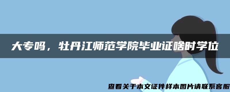 大专吗，牡丹江师范学院毕业证啥时学位