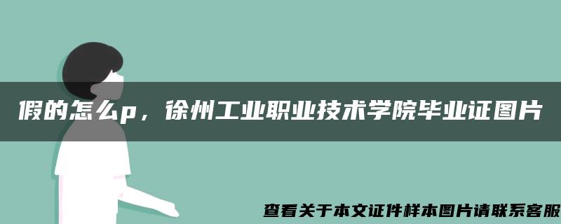 假的怎么p，徐州工业职业技术学院毕业证图片