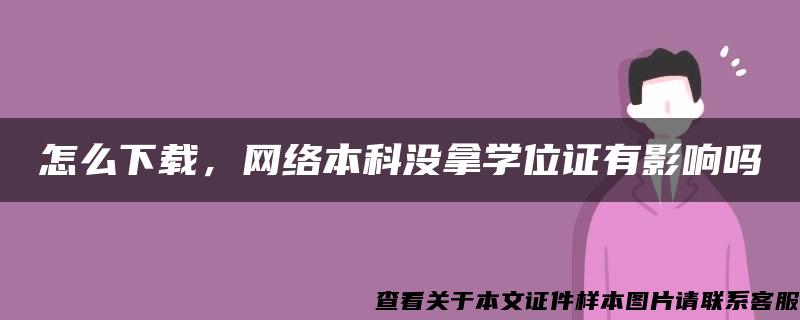 怎么下载，网络本科没拿学位证有影响吗