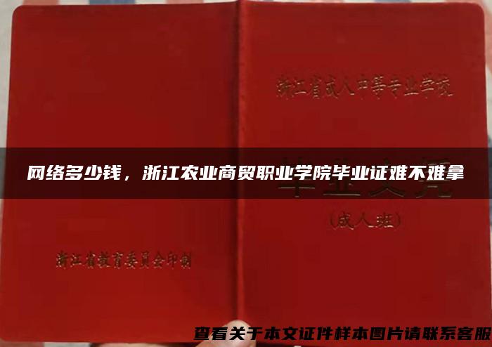 网络多少钱，浙江农业商贸职业学院毕业证难不难拿