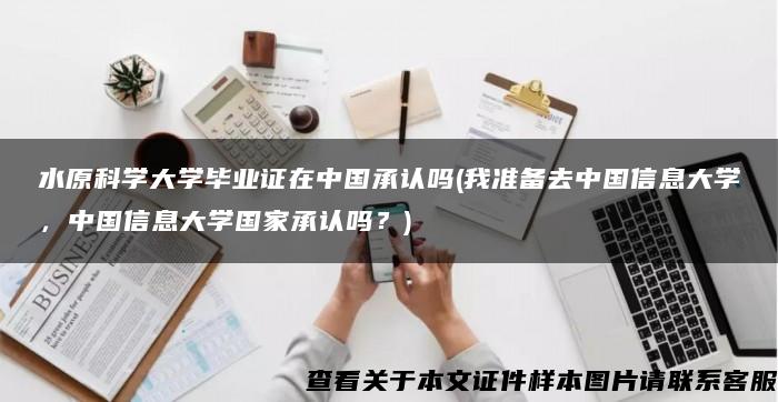 水原科学大学毕业证在中国承认吗(我准备去中国信息大学，中国信息大学国家承认吗？)