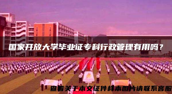 国家开放大学毕业证专科行政管理有用吗？