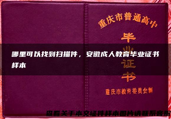 哪里可以找到扫描件，安徽成人教育毕业证书样本