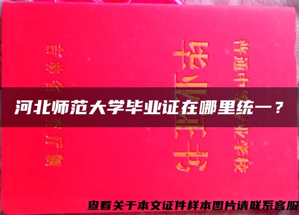 河北师范大学毕业证在哪里统一？