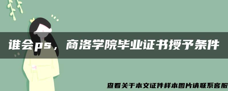 谁会ps，商洛学院毕业证书授予条件