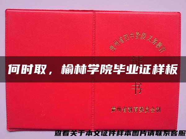 何时取，榆林学院毕业证样板