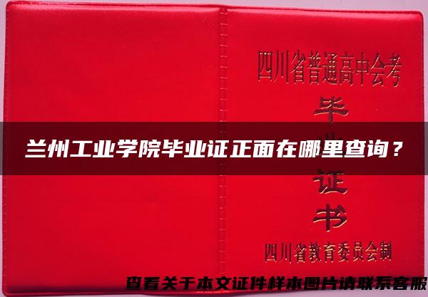 兰州工业学院毕业证正面在哪里查询？