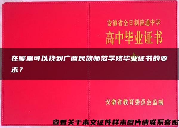 在哪里可以找到广西民族师范学院毕业证书的要求？