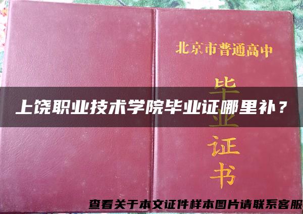 上饶职业技术学院毕业证哪里补？