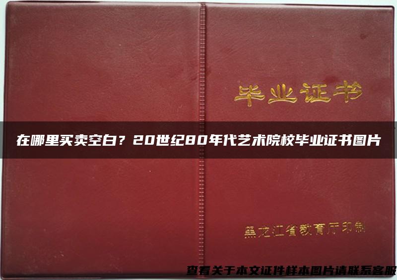 在哪里买卖空白？20世纪80年代艺术院校毕业证书图片