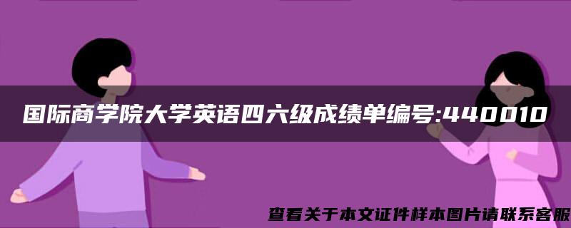 国际商学院大学英语四六级成绩单编号:440010