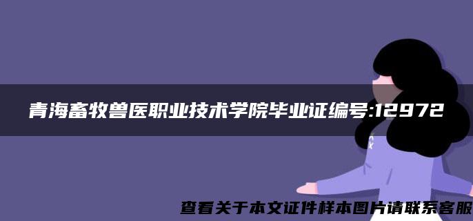 青海畜牧兽医职业技术学院毕业证编号:12972