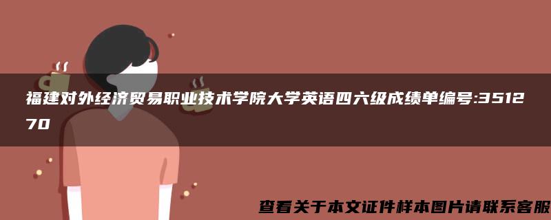 福建对外经济贸易职业技术学院大学英语四六级成绩单编号:351270