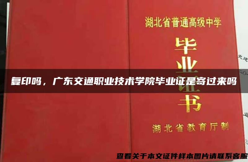 复印吗，广东交通职业技术学院毕业证是寄过来吗