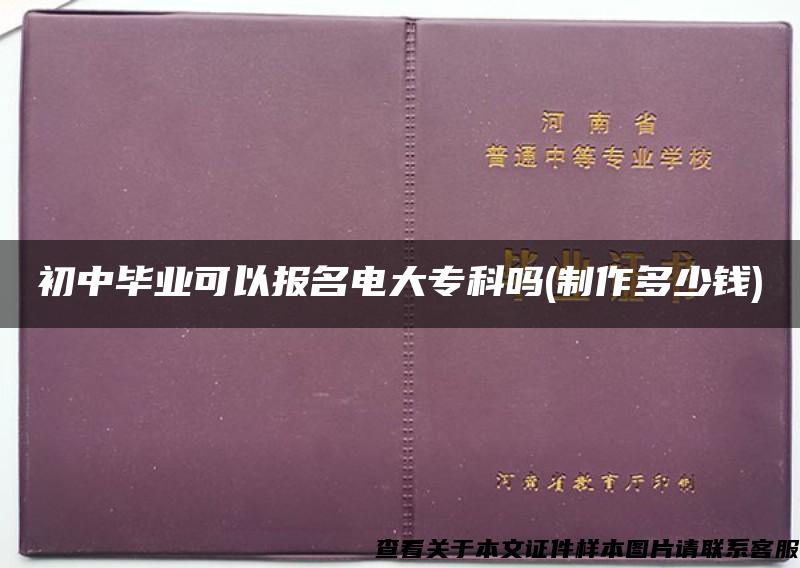 初中毕业可以报名电大专科吗(制作多少钱)