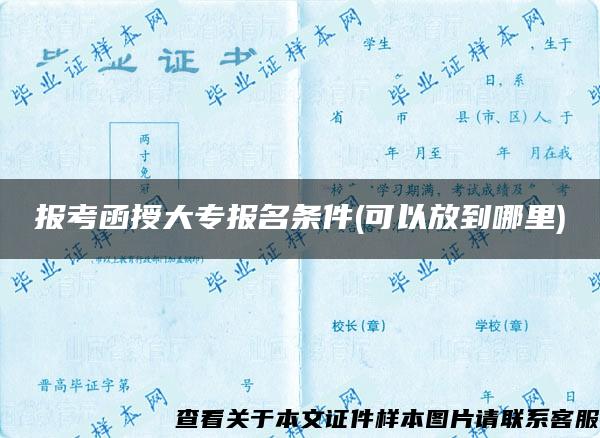 报考函授大专报名条件(可以放到哪里)