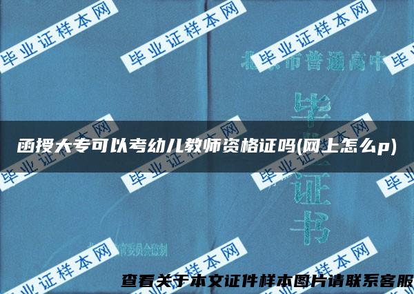 函授大专可以考幼儿教师资格证吗(网上怎么p)