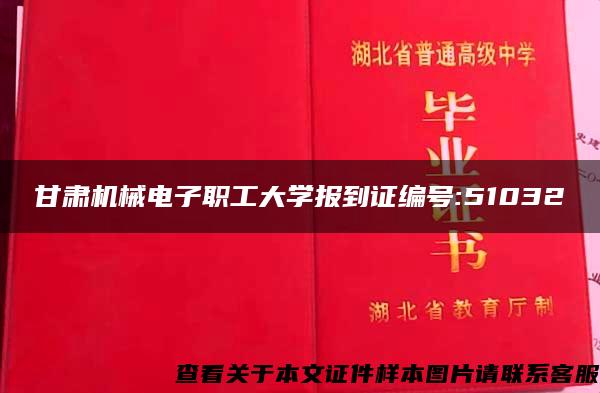 甘肃机械电子职工大学报到证编号:51032