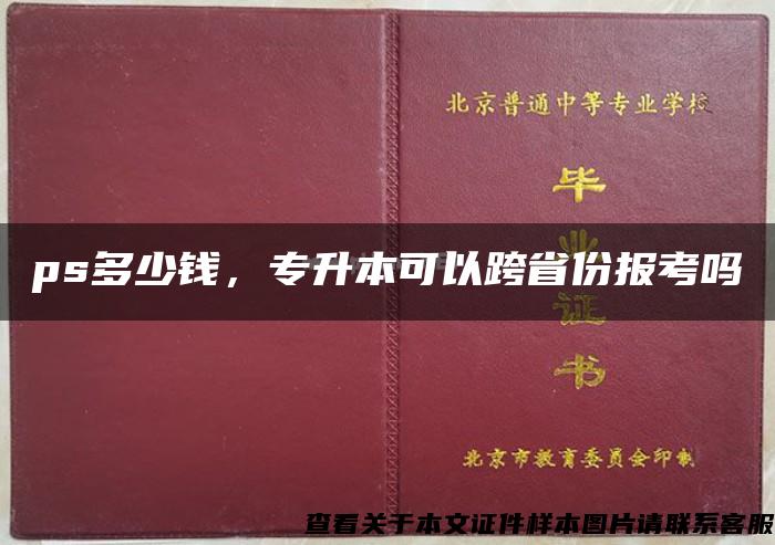 ps多少钱，专升本可以跨省份报考吗