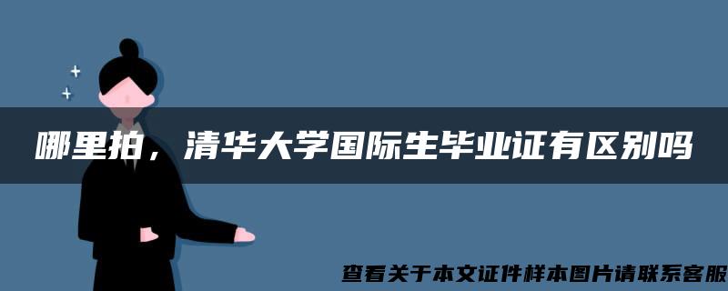 哪里拍，清华大学国际生毕业证有区别吗