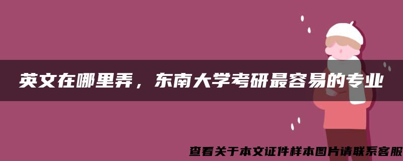 英文在哪里弄，东南大学考研最容易的专业