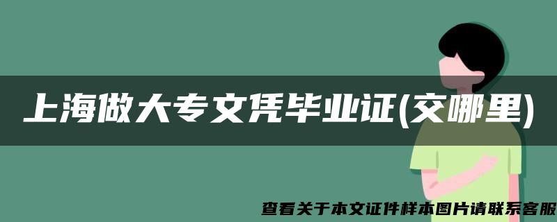 上海做大专文凭毕业证(交哪里)