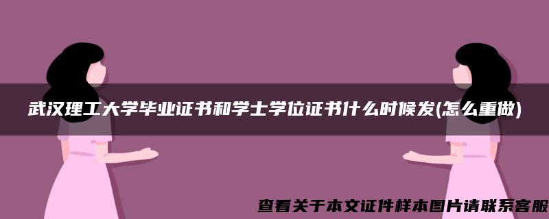 武汉理工大学毕业证书和学士学位证书什么时候发(怎么重做)