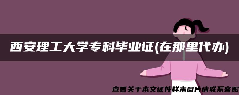 西安理工大学专科毕业证(在那里代办)