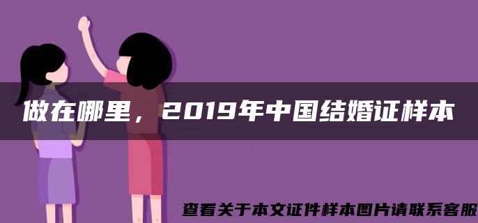 做在哪里，2019年中国结婚证样本