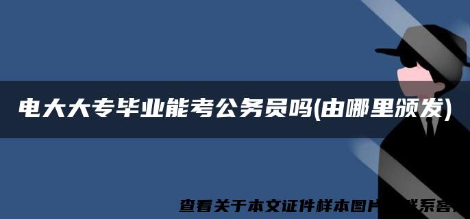 电大大专毕业能考公务员吗(由哪里颁发)