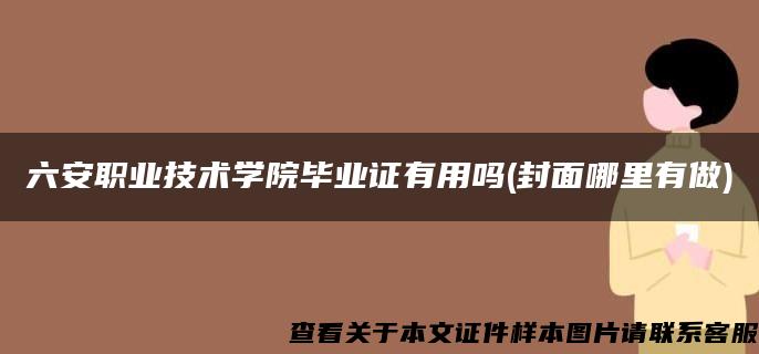 六安职业技术学院毕业证有用吗(封面哪里有做)