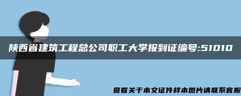 陕西省建筑工程总公司职工大学报到证编号:51010