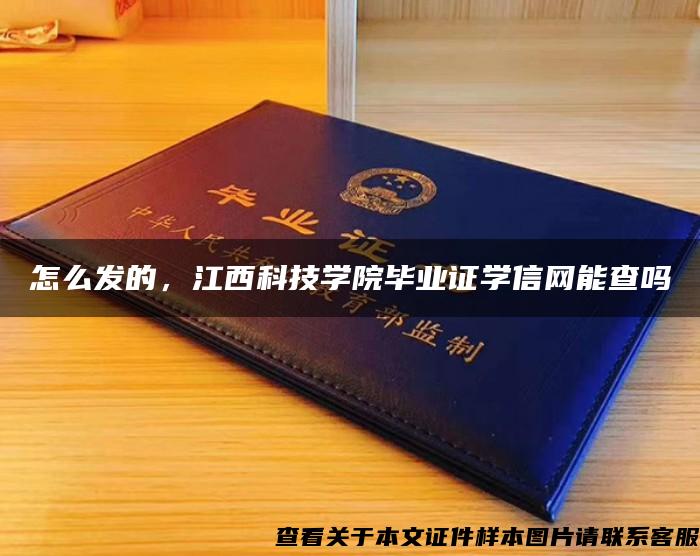 怎么发的，江西科技学院毕业证学信网能查吗