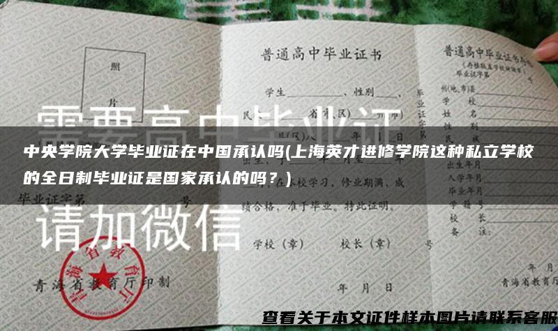 中央学院大学毕业证在中国承认吗(上海英才进修学院这种私立学校的全日制毕业证是国家承认的吗？)