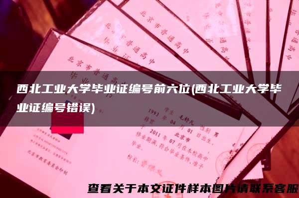 西北工业大学毕业证编号前六位(西北工业大学毕业证编号错误)