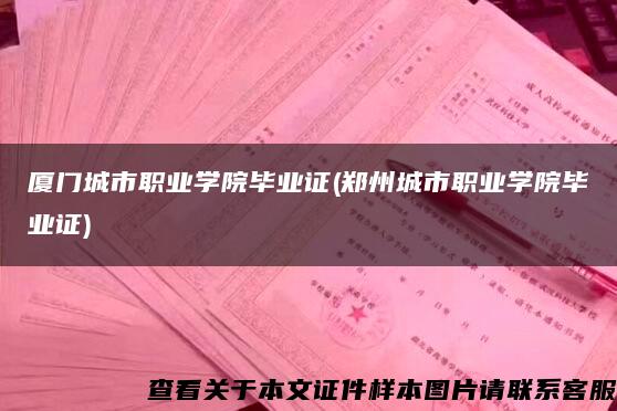 厦门城市职业学院毕业证(郑州城市职业学院毕业证)