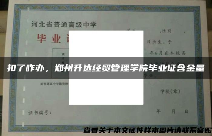 扣了咋办，郑州升达经贸管理学院毕业证含金量