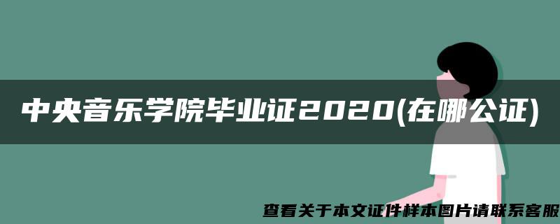 中央音乐学院毕业证2020(在哪公证)