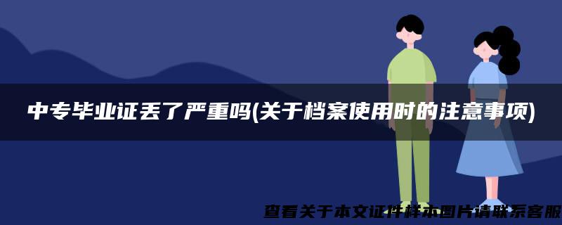 中专毕业证丢了严重吗(关于档案使用时的注意事项)